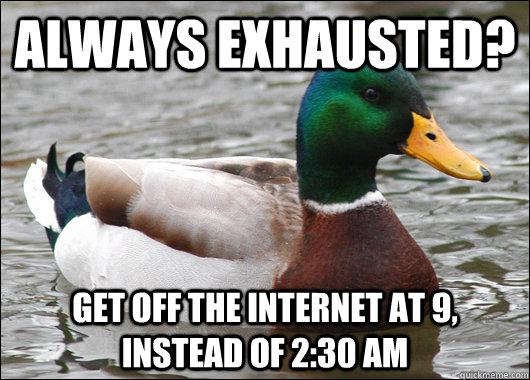Always exhausted?  Get off the internet at 9, instead of 2:30 AM  Actual Advice Mallard