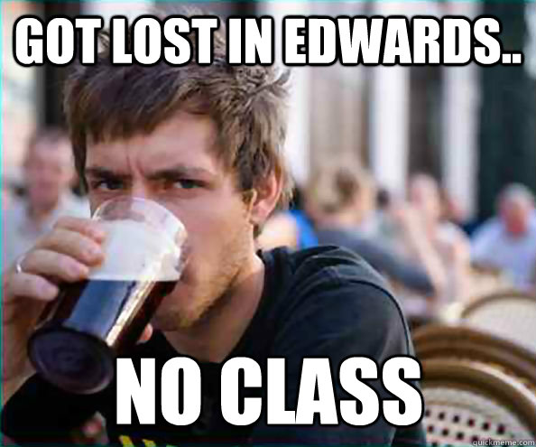 Got lost in Edwards.. No class  Lazy College Senior
