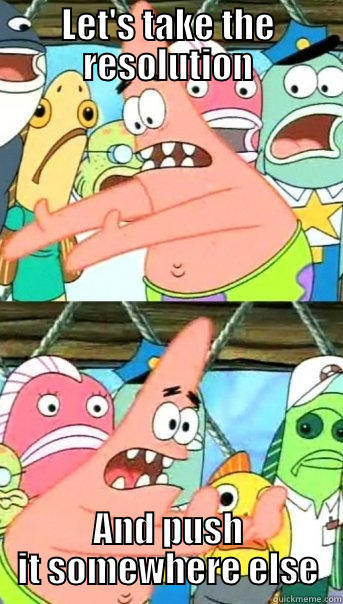 LET'S TAKE THE RESOLUTION AND PUSH IT SOMEWHERE ELSE Push it somewhere else Patrick