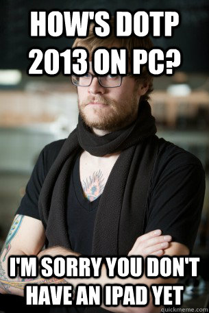 HOW'S DOTP 2013 ON PC? I'M SORRY YOU DON'T HAVE AN IPAD YET  Hipster Barista