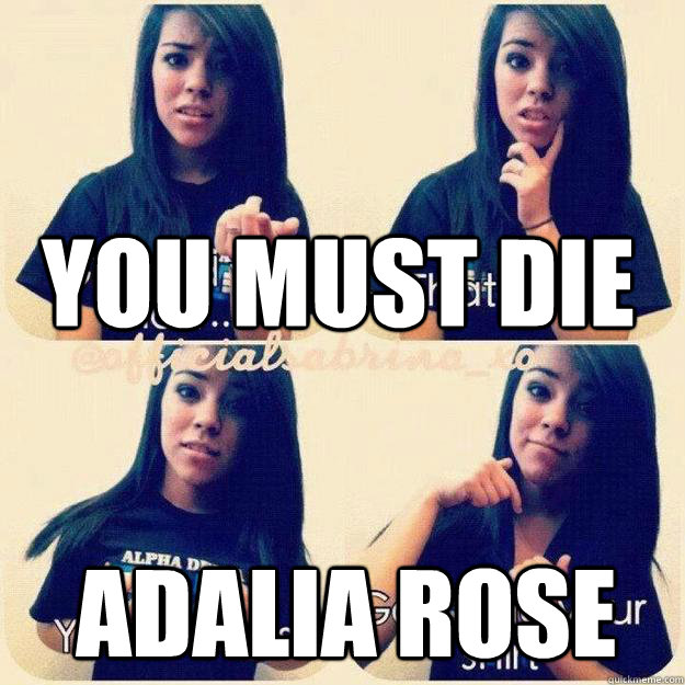YOU MUST DIE ADALIA ROSE - YOU MUST DIE ADALIA ROSE  Adalia rose hater