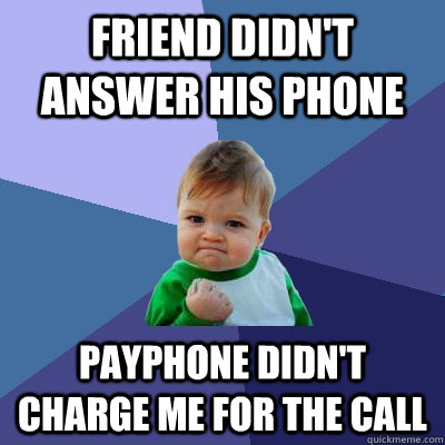 Friend didn't answer his phone payphone didn't charge me for the call  Success Kid