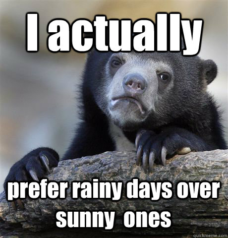I actually prefer rainy days over sunny  ones  Confession Bear
