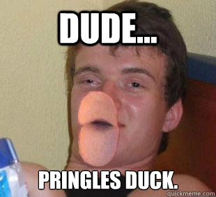 Dude... Pringles duck. - Dude... Pringles duck.  10 Guy Duck