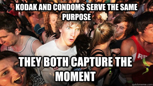 Kodak and condoms serve the same purpose they both capture the moment  Sudden Clarity Clarence