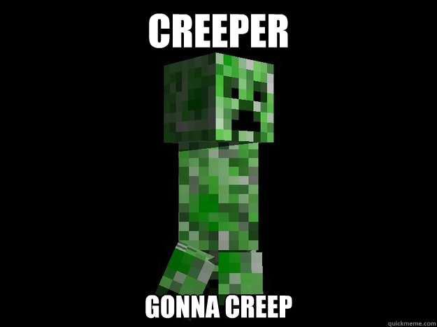 Creeper Gonna Creep.
