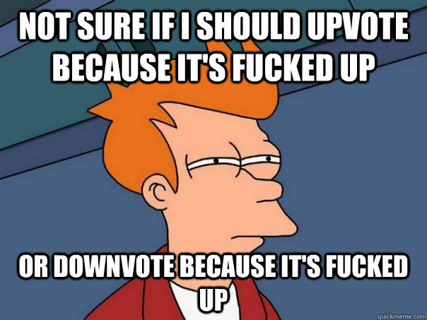 Not sure if I should upvote because it's fucked up or downvote because it's fucked up  Futurama Fry