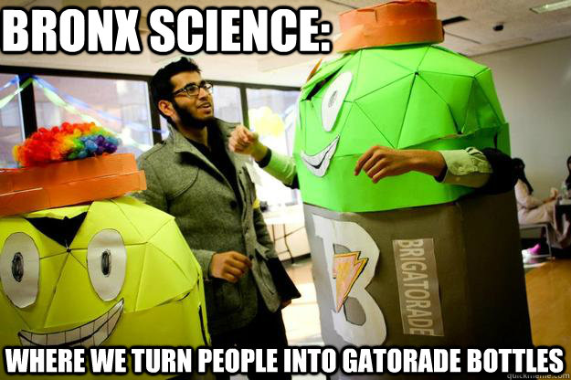 Bronx science: Where we turn people into gatorade bottles - Bronx science: Where we turn people into gatorade bottles  Bronx Science 1