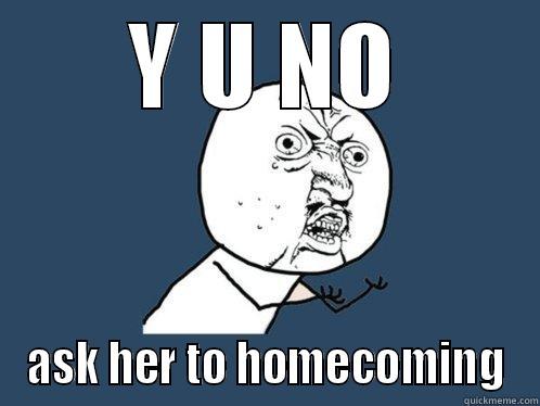 Y U NO ASK HER TO HOMECOMING Y U No