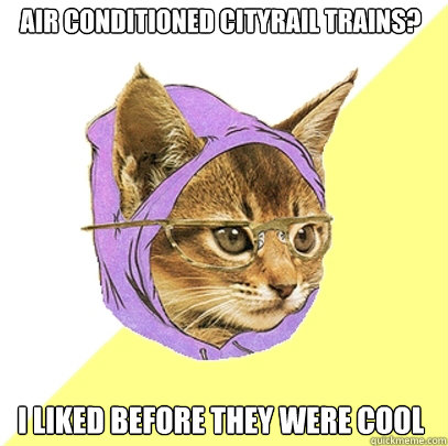 Air conditioned cityrail trains? I liked before they were cool  Hipster Kitty
