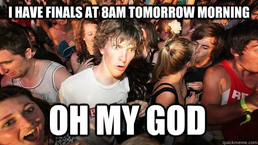 I have finals at 8am tomorrow morning OH MY GOD  Sudden Clarity Clarence