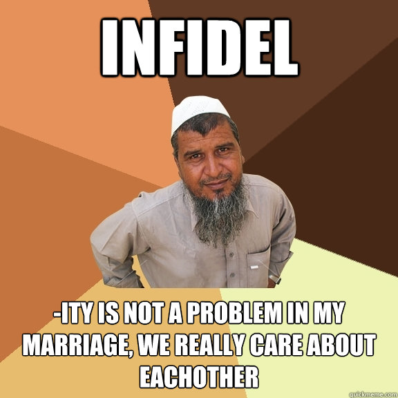 infidel -ity is not a problem in my marriage, we really care about eachother - infidel -ity is not a problem in my marriage, we really care about eachother  Ordinary Muslim Man