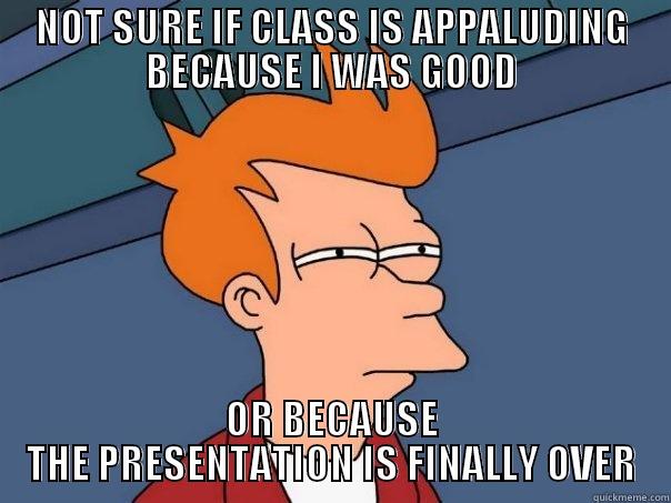 End a powerpoint like a boss - NOT SURE IF CLASS IS APPALUDING BECAUSE I WAS GOOD OR BECAUSE THE PRESENTATION IS FINALLY OVER Futurama Fry