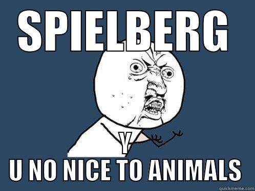 SPIELBERG Y U NO NICE TO ANIMALS Y U No