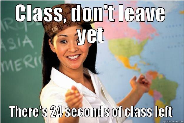 CLASS, DON'T LEAVE YET THERE'S 24 SECONDS OF CLASS LEFT Scumbag Teacher