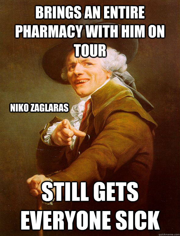brings an entire pharmacy with him on tour still gets everyone sick niko zaglaras  Joseph Ducreux