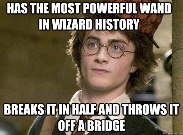 Has the most powerful wand in wizard history breaks it in half and throws it off a bridge  Scumbag Harry Potter