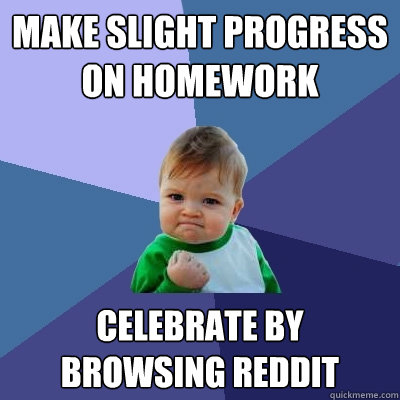 Make slight progress on homework Celebrate by browsing reddit - Make slight progress on homework Celebrate by browsing reddit  Success Kid