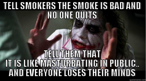 TELL SMOKERS THE SMOKE IS BAD AND NO ONE QUITS TELL THEM THAT IT IS LIKE MASTURBATING IN PUBLIC.. AND EVERYONE LOSES THEIR MINDS Joker Mind Loss