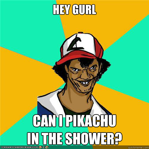 hey gurl can i pikachu
in the shower? - hey gurl can i pikachu
in the shower?  Misc