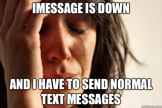 iMessage is down And I have to send normal text messages  First World Problems