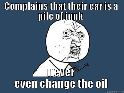 COMPLAINS THAT THEIR CAR IS A PILE OF JUNK  NEVER EVEN CHANGE THE OIL Y U No