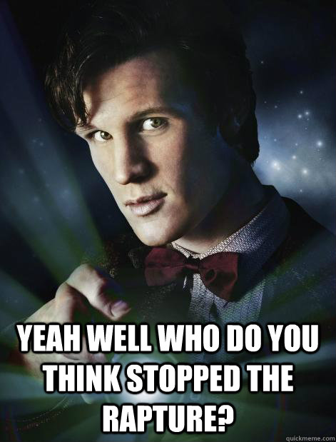  yeah well who do you think stopped the rapture? -  yeah well who do you think stopped the rapture?  Doctor Who