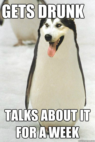 Gets drunk talks about it for a week  Courageously Awkward Wolf