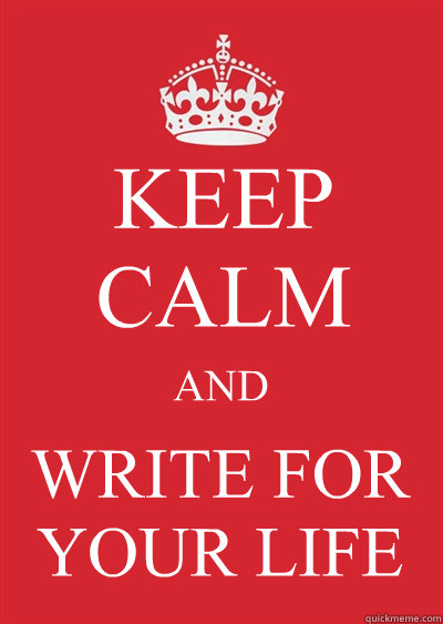 KEEP CALM AND WRITE FOR YOUR LIFE  Keep calm or gtfo