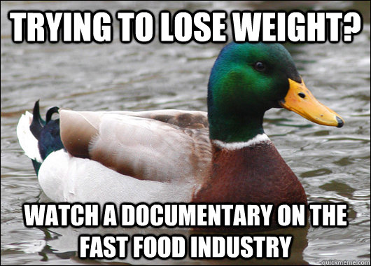 Trying to lose weight? Watch a documentary on the fast food industry - Trying to lose weight? Watch a documentary on the fast food industry  Actual Advice Mallard