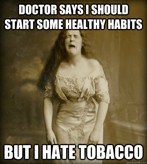 doctor says i should start some healthy habits but i hate tobacco - doctor says i should start some healthy habits but i hate tobacco  1890s Problems