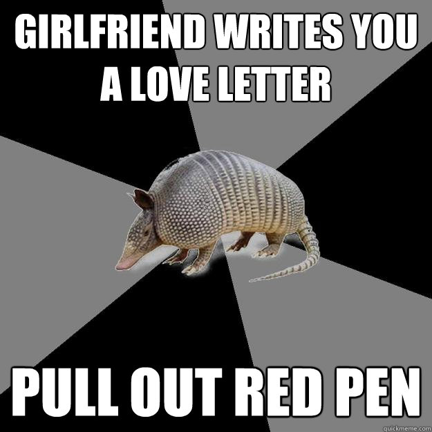 girlfriend writes you a love letter pull out red pen  English Major Armadillo