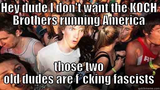 HEY DUDE I DON'T WANT THE KOCH BROTHERS RUNNING AMERICA THOSE TWO OLD DUDES ARE F*CKING FASCISTS Sudden Clarity Clarence