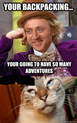 Your backpacking...  Your going to have so many adventures  Backpackers