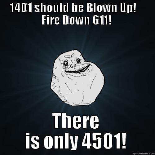 1401 SHOULD BE BLOWN UP!    FIRE DOWN 611! THERE IS ONLY 4501! Forever Alone