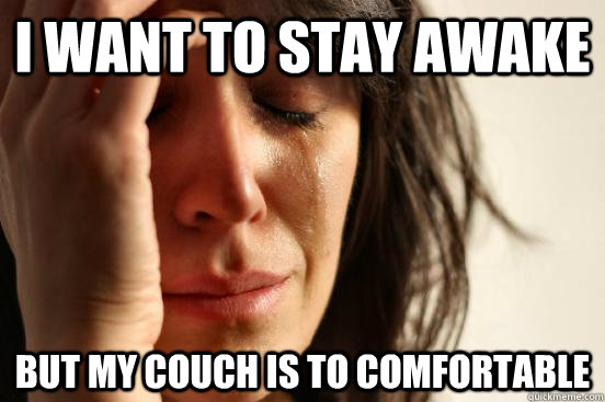 I want to stay awake  but my couch is to comfortable  First World Problems