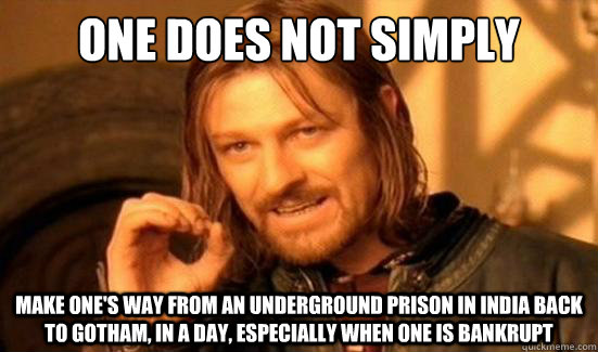 One Does Not Simply make one's way from an underground prison in India back to Gotham, in a day, especially when one is bankrupt  Boromir