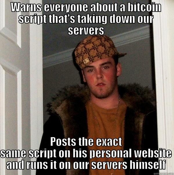 WARNS EVERYONE ABOUT A BITCOIN SCRIPT THAT'S TAKING DOWN OUR SERVERS POSTS THE EXACT SAME SCRIPT ON HIS PERSONAL WEBSITE AND RUNS IT ON OUR SERVERS HIMSELF Scumbag Steve