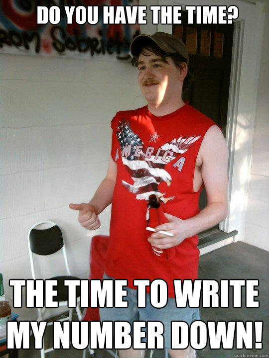 Do you have the time? The time to write my number down!  Redneck Randal