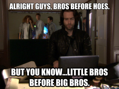 Alright Guys, Bros Before Hoes. But You Know...Little Bros before Big Bros. - Alright Guys, Bros Before Hoes. But You Know...Little Bros before Big Bros.  Workaholics Topher