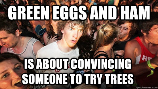 Green eggs and ham  Is about convincing someone to try trees  Sudden Clarity Clarence