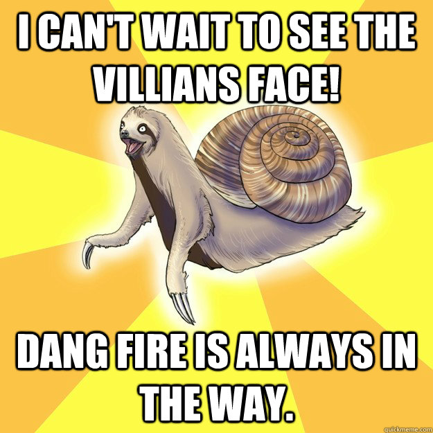 I can't wait to see the villians face! Dang fire is always in the way. - I can't wait to see the villians face! Dang fire is always in the way.  Slow Snail-Sloth