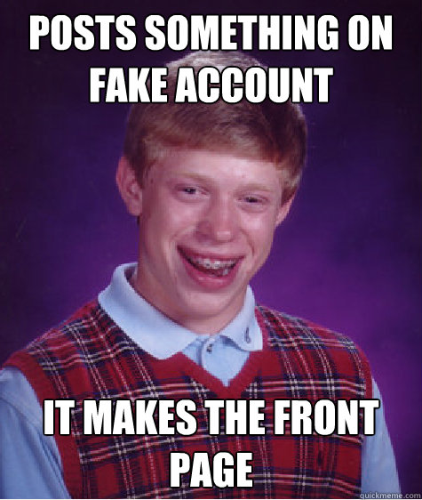 Posts something on fake account It makes the front page - Posts something on fake account It makes the front page  Bad Luck Brian