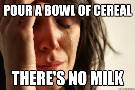 Pour a bowl of cereal There's no milk  First World Problems
