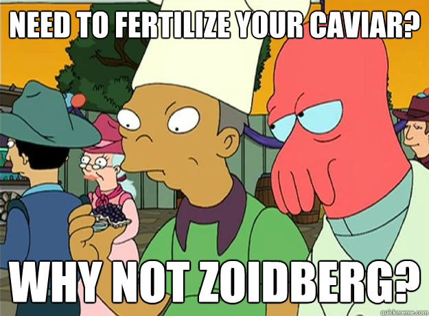Need to fertilize your caviar? Why not zoidberg?  Zoidberg