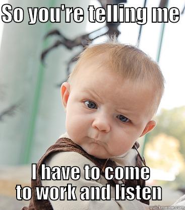 SO YOU'RE TELLING ME  I HAVE TO COME TO WORK AND LISTEN  skeptical baby