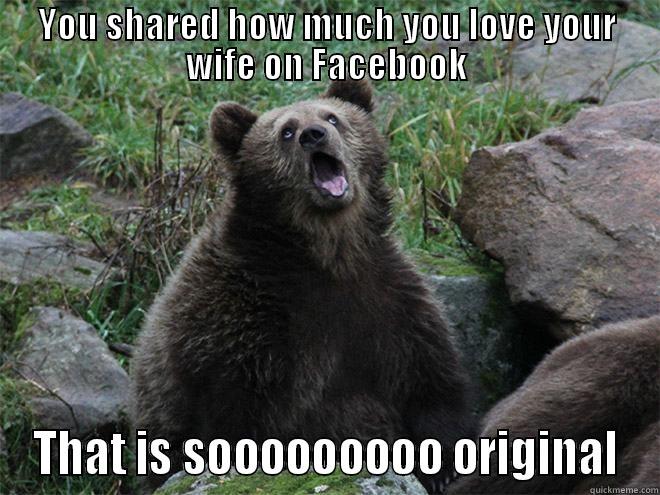 Mushy Facebook Comment - YOU SHARED HOW MUCH YOU LOVE YOUR WIFE ON FACEBOOK THAT IS SOOOOOOOOO ORIGINAL Misc