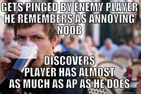 GETS PINGED BY ENEMY PLAYER HE REMEMBERS AS ANNOYING NOOB DISCOVERS PLAYER HAS ALMOST AS MUCH AS AP AS HE DOES Lazy College Senior