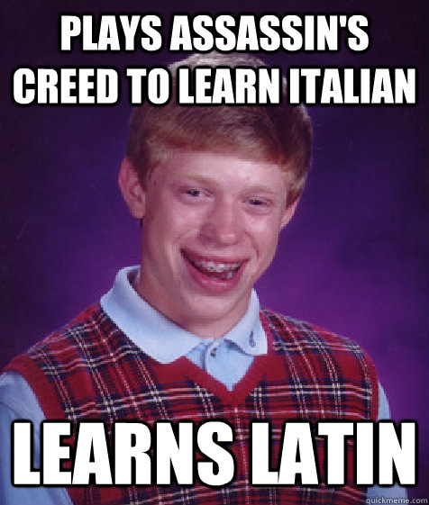 Plays Assassin's Creed to learn italian learns latin  Bad Luck Brian