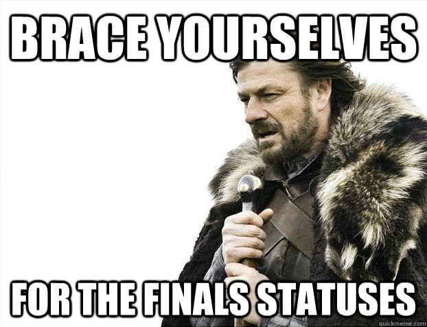 Brace yourselves For the finals statuses  Brace Yourselves - Borimir